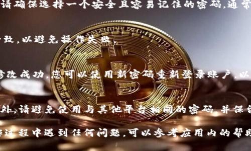 修改tpWallet密码的步骤相对简单，以下是具体的操作方法：

### 1. 登录tpWallet
首先，在您的设备上打开tpWallet应用，并使用当前的密码登录您的账户。如果您忘记密码，可以选择“忘记密码”进行重设。

### 2. 进入设置界面
登录成功后，点击应用界面右下角的“设置”图标，进入账户设置页面。在这里，您可以看到与账户相关的各种选项，包括安全设置、隐私设置等。

### 3. 找到密码修改选项
在设置页面中，寻找“安全设置”或“修改密码”的选项。不同版本的tpWallet可能会有不同的布局，但通常这个选项应该容易找到。

### 4. 输入当前密码
单击“修改密码”后，系统会提示您输入当前的密码。这是为了确保您是账户的合法拥有者，避免他人随意更改密码。

### 5. 设置新密码
输入当前密码后，您将被要求输入新密码。在输入新密码时，请确保选择一个安全且容易记住的密码。通常建议使用字母、数字和特殊字符的组合，以增加密码的强度。

### 6. 确认新密码
再次输入新密码以确认没有输入错误。确保两次输入完全一致，以避免操作失败。

### 7. 完成修改
确认无误后，点击“保存”或“确认”按钮，系统会提示您密码修改成功。您可以使用新密码重新登录账户，以检查修改是否成功。

### 8. 提示与建议
在修改密码后，建议定期更改密码，以保护您的账户安全。另外，请避免使用与其他平台相同的密码，并保留密码的备份，以防遗忘。

以上就是在tpWallet中修改密码的详细步骤。如果您在操作过程中遇到任何问题，可以参考应用内的帮助文档或联系tpWallet的客户支持。