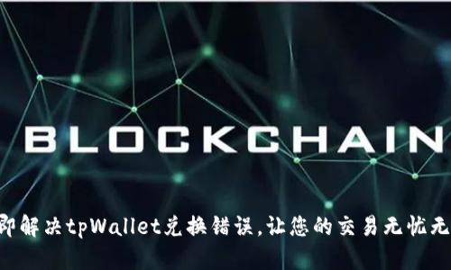 立即解决tpWallet兑换错误，让您的交易无忧无虑！