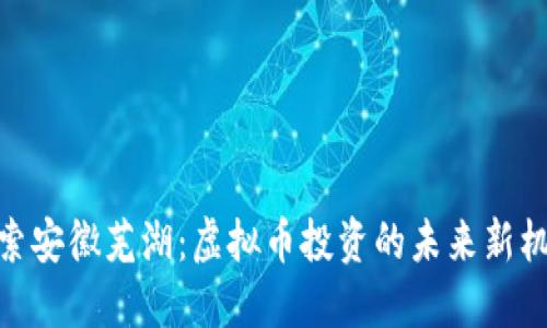 探索安徽芜湖：虚拟币投资的未来新机遇