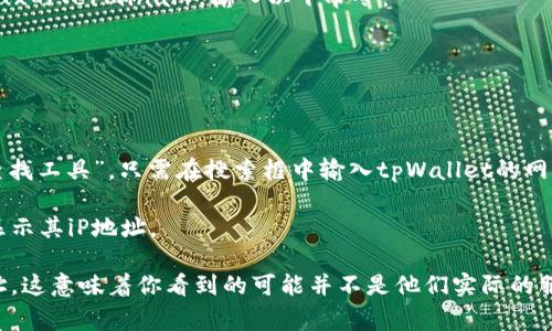 要查找和访问某个钱包或区块链平台的iP地址，通常需要通过特定的网络工具或命令来实现。tpWallet的iP地址是否公开可查，通常取决于该平台的网络配置和安全策略。

如果你想要查找一个特定服务的iP地址，可以尝试以下几种方法：

1. **使用命令行工具**：在你的计算机上打开命令行（Windows的cmd或Mac/Linux的Terminal），输入以下命令：
   ```
   ping tpWallet网址
   ```
   替换“tpWallet网址”为你想要查询的网址。此命令可以返回对应的iP地址。

2. **DNS查询网站**：有很多在线工具可以帮助你查找域名的iP地址，比如“DNS查找工具”。只需在搜索框中输入tpWallet的网址，它将返回对应的iP地址。

3. **网络跟踪工具**：部分网络诊断工具或管理软件，可以追踪你访问的网站并显示其iP地址。

需要注意的是，某些服务可能会使用CDN（内容分发网络）来保护自己的真实iP地址，这意味着你看到的可能并不是他们实际的服务器iP地址。此外，访问特定的服务或网站时，遵循法律和道德规范是非常重要的。
