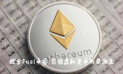 探索Fuel币安：引领虚拟货币的新潮流