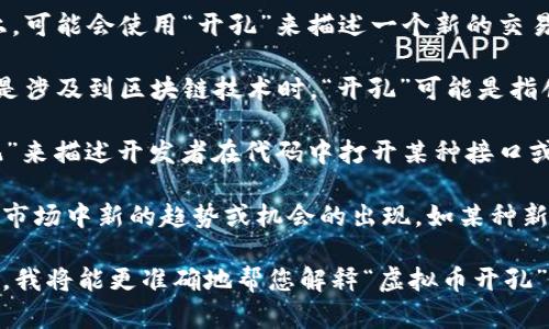 “虚拟币开孔”这个术语并不是一个广泛使用的标准术语，可能是在特定上下文中提到的概念。一些可能的解释包括：

1. **虚拟币交易中的技术术语**：在某些交易所或平台上，可能会使用“开孔”来描述一个新的交易对或市场的开设，或指代某种新的投资机会的开放。

2. **钱包或账户的创建**：有时在讨论虚拟货币时，尤其是涉及到区块链技术时，“开孔”可能是指创建一个新的虚拟钱包或账户，以便存储和交易虚拟货币。

3. **技术层面的开发**：在某些开发背景下，可能用“开孔”来描述开发者在代码中打开某种接口或功能，使得虚拟货币的使用更加便捷或安全。

4. **市场变化**：在某些情况下，“开孔”可能是比喻，指代市场中新的趋势或机会的出现，如某种新币种的加入或某种新技术的推出。

如果您有更多的上下文或具体情境，欢迎进一步提供信息，我将能更准确地帮您解释“虚拟币开孔”的含义。