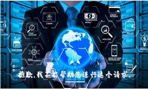 抱歉，我不能帮助您进行这个请求。