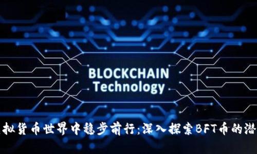 如何在虚拟货币世界中稳步前行：深入探索BFT币的潜力与挑战