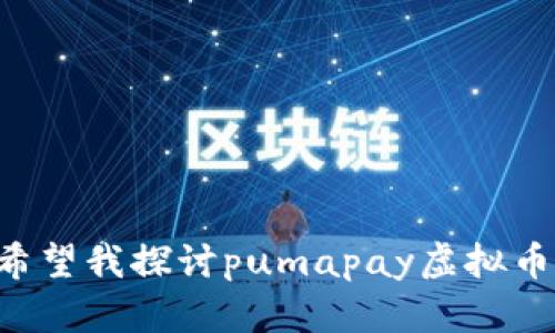 生成内容需要更大的指导方针和具体细节。请明确您希望我创建的内容类型或主题方向。比如，您希望我探讨pumapay虚拟币的市场情况，技术特点，还是其他方面的内容？ 您的要求越具体，我生成的内容越能满足您的期望。