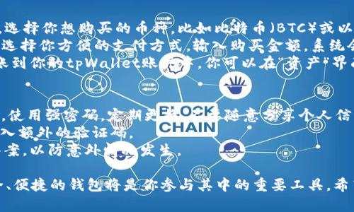在这篇文章中，我们将详细介绍如何使用tpWallet购币。以下是内容概述：

1. tpWallet简介
2. 下载与安装tpWallet
3. 注册与设置账户
4. 如何使用tpWallet购币
5. 交易注意事项和安全提示

下面我们将逐一详细展开每个部分。

1. tpWallet简介
tpWallet是一款专为加密货币爱好者设计的钱包应用，支持多种主流数字货币。它不仅方便用户存储、管理加密资产，还提供了便捷的购币功能。tpWallet的设计风格简单直观，即便是初学者也能迅速上手。此外，用户还可以使用内置的交易所功能，快速在钱包内进行数字货币的交易。

2. 下载与安装tpWallet
首先，你需要在你的智能手机上下载tpWallet。可以在各大应用商店（如Apple App Store或Google Play）中搜索“tpWallet”，并直接下载安装。安装完成后，打开应用程序，你将看到一个简洁优雅的界面，令人倍感舒适。

3. 注册与设置账户
打开tpWallet后，你需要创建一个新账户。点击“注册”按钮，输入你的邮箱地址和设置密码。为了保障安全，建议设置一个强密码。完成后，你会收到一封验证邮件，点击链接完成邮箱验证。
接下来，你将创建一个安全提示问题。这个问题将帮助你在忘记密码时恢复账户。确保选择一个只有你自己知道答案的问题。
另外，tpWallet还会为你生成一串助记词。请务必将这些助记词妥善保存，确保在设备丢失或软件崩溃时能够找回你的资产。

4. 如何使用tpWallet购币
一切准备就绪后，接下来就是如何在tpWallet中购币了。点击主界面底部的“购币”选项，你将看到支持的数字货币列表。选择你想购买的币种，比如比特币（BTC）或以太坊（ETH）。
在选择完币种后，你需要选择购买的金额。tpWallet支持多种支付方式，包括信用卡、借记卡、以及部分地区的银行转账。选择你方便的支付方式，输入购买金额，系统会自动计算出你将获得的币量。在确认无误后，点击“确认购买”。
支付环节中，系统可能会要求你输入支付信息，确保填写正确，并在需要时进行二次验证。完成支付后，币种将会迅速到账到你的tpWallet账户中，你可以在“资产”界面里查看到你购买的币。

5. 交易注意事项和安全提示
在使用tpWallet购币时，安全永远是首要考虑的因素。确保你的手机系统和tpWallet应用都是最新版本，避免安全漏洞。使用强密码，定期更换，不要随意分享个人信息。
此外，建议启用两步验证（2FA），为账户增加一层安全保障。当你进行大额交易或从未使用的设备登录时，系统将要求输入额外的验证码。
最后，当你购买完币种后，请仔细查看交易记录，确保每笔交易都是你自己发起的。定期备份助记词和安全提示问题的答案，以防意外情况发生。

通过以上步骤，你可以轻松地在tpWallet中购币，实现你的数字货币投资梦想。随着加密市场的逐步发展，拥有一个安全、便捷的钱包将是你参与其中的重要工具。希望这篇指南能够帮助你顺利入门，开启财富的探险之旅！