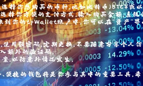 在这篇文章中，我们将详细介绍如何使用tpWallet购币。以下是内容概述：

1. tpWallet简介
2. 下载与安装tpWallet
3. 注册与设置账户
4. 如何使用tpWallet购币
5. 交易注意事项和安全提示

下面我们将逐一详细展开每个部分。

1. tpWallet简介
tpWallet是一款专为加密货币爱好者设计的钱包应用，支持多种主流数字货币。它不仅方便用户存储、管理加密资产，还提供了便捷的购币功能。tpWallet的设计风格简单直观，即便是初学者也能迅速上手。此外，用户还可以使用内置的交易所功能，快速在钱包内进行数字货币的交易。

2. 下载与安装tpWallet
首先，你需要在你的智能手机上下载tpWallet。可以在各大应用商店（如Apple App Store或Google Play）中搜索“tpWallet”，并直接下载安装。安装完成后，打开应用程序，你将看到一个简洁优雅的界面，令人倍感舒适。

3. 注册与设置账户
打开tpWallet后，你需要创建一个新账户。点击“注册”按钮，输入你的邮箱地址和设置密码。为了保障安全，建议设置一个强密码。完成后，你会收到一封验证邮件，点击链接完成邮箱验证。
接下来，你将创建一个安全提示问题。这个问题将帮助你在忘记密码时恢复账户。确保选择一个只有你自己知道答案的问题。
另外，tpWallet还会为你生成一串助记词。请务必将这些助记词妥善保存，确保在设备丢失或软件崩溃时能够找回你的资产。

4. 如何使用tpWallet购币
一切准备就绪后，接下来就是如何在tpWallet中购币了。点击主界面底部的“购币”选项，你将看到支持的数字货币列表。选择你想购买的币种，比如比特币（BTC）或以太坊（ETH）。
在选择完币种后，你需要选择购买的金额。tpWallet支持多种支付方式，包括信用卡、借记卡、以及部分地区的银行转账。选择你方便的支付方式，输入购买金额，系统会自动计算出你将获得的币量。在确认无误后，点击“确认购买”。
支付环节中，系统可能会要求你输入支付信息，确保填写正确，并在需要时进行二次验证。完成支付后，币种将会迅速到账到你的tpWallet账户中，你可以在“资产”界面里查看到你购买的币。

5. 交易注意事项和安全提示
在使用tpWallet购币时，安全永远是首要考虑的因素。确保你的手机系统和tpWallet应用都是最新版本，避免安全漏洞。使用强密码，定期更换，不要随意分享个人信息。
此外，建议启用两步验证（2FA），为账户增加一层安全保障。当你进行大额交易或从未使用的设备登录时，系统将要求输入额外的验证码。
最后，当你购买完币种后，请仔细查看交易记录，确保每笔交易都是你自己发起的。定期备份助记词和安全提示问题的答案，以防意外情况发生。

通过以上步骤，你可以轻松地在tpWallet中购币，实现你的数字货币投资梦想。随着加密市场的逐步发展，拥有一个安全、便捷的钱包将是你参与其中的重要工具。希望这篇指南能够帮助你顺利入门，开启财富的探险之旅！