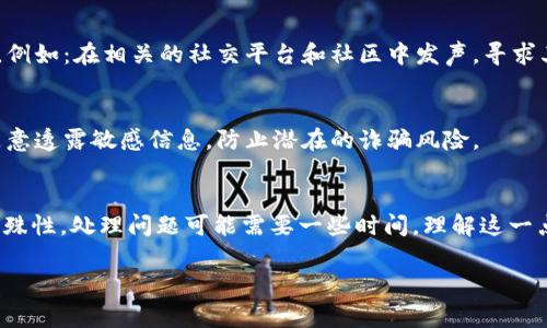 对于投诉tpWallet，您可以考虑以下步骤，确保您的问题得到妥善解决。

一、确定投诉原因
在进行投诉之前，首先要明确您投诉的具体原因。可能的原因包括但不限于：账户安全问题、交易延迟、资金丢失、客服服务不满意、功能缺陷等。准确地了解问题将帮助您在投诉时更有针对性。

二、收集相关证据
在投诉tpWallet之前，建议准备好相关证据，包括交易记录、截屏、通讯记录等。这些证据能够有效支持您的投诉请求，并为后续的追踪处理提供依据。

三、寻找客服渠道
tpWallet通常会通过官方网站或者应用内提供客服支持。您可以在其官方页面寻找联系方式，如邮箱、在线客服或社交媒体账号。通过官方渠道联系客服，您将更有可能得到合理的反馈。

四、撰写投诉信息
在联系tpWallet客服时，确保清晰、准确地描述您的投诉内容。您可以按照以下结构撰写您的投诉信息：
ul
    listrong问题概述/strong：简要描述您遇到的问题。/li
    listrong详细说明/strong：提供更详细的背景信息以及您的期望解决方案。/li
    listrong附加证明/strong：如果有，则附上相关证据的链接或截图。/li
/ul

五、关注投诉进度
在提交投诉后，请保持与tpWallet的沟通，关注投诉的进度。有时，客服可能会要求进一步的信息以便于处理您的请求，因此保持联系和回应是非常重要的。

六、寻求其他帮助途径
如果您发现tpWallet的客服未能有效解决您的问题，您可以寻求其他途径帮助，例如：在相关的社交平台和社区中发声，寻求其他用户的建议和经验；或者向有关监管部门投诉，具体取决于您的地区和情况。

七、保护自己的财产安全
在与tpWallet沟通的过程中，务必注意保护自己的个人信息和财产安全。不要随意透露敏感信息，防止潜在的诈骗风险。

八、保持耐心与冷静
在投诉过程中，保持耐心与冷静是非常必要的。由于区块链及数字货币行业的特殊性，处理问题可能需要一些时间，理解这一点可以减少您在等待过程中的焦虑感。

通过以上步骤，您将能够更有效地投诉tpWallet，并希望能顺利解决您的问题。