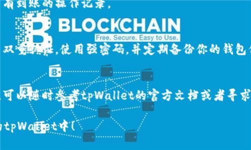 将瑞波币（XRP）提到tpWallet的步骤相对简单，但是在操作之前，确保你已经了解了相关的安全知识和步骤。以下是逐步指南：

步骤一：准备工作
在开始之前，请确保你的tpWallet已经安装并设置完成。如果你还没有下载tpWallet，可以通过官网下载并安装应用。确保你拥有有效的瑞波币地址，并且该地址在tpWallet中可以接收XRP。如果你不确定，可以通过tpWallet查询或者创建新的瑞波币地址。

步骤二：选择合适的平台进行交易
通常，要将瑞波币转移到tpWallet，首先需要从其他交易所或钱包转出你的XRP。所以，你需要一个可以进行XRP提币的交易平台，比如Binance、Coinbase、Huobi等。在这些平台上，登录你的账户，找到提币或取款的选项。

步骤三：提币操作
1. 登录你所选择的交易平台。
2. 在个人账户中找到“钱包”或“资产”选项，选择“提币”或“取款”。
3. 在提币界面，选择瑞波币（XRP）。
4. 在地址栏中，将你在tpWallet生成的XRP地址粘贴进去。请务必仔细检查地址，确保没有输入错误。
5. 选择提币数量，可以根据你账户中的余额进行选择。
6. 完成验证步骤，许多平台会要求你输入验证码或者使用双重认证（2FA）进行确认。
7. 确认所有信息无误后，提交提币请求。

步骤四：检查tpWallet中的到账情况
在你提交了提币请求之后，通常会生成一个交易哈希（TxID），你可以用它在区块链浏览器中查看你的交易进度。通常情况下，提币需要一些时间来处理，视平台情况而定。
在tpWallet中，你可以查看你的瑞波币余额，等待几分钟到几小时。你也可以查看一下历史记录，确认是否有到账的操作记录。

步骤五：确保帐户安全
转账完成后，不要忘记定期检查你的tpWallet，确保其中的资产安全。为了保障你的数字资产，你可以开启双重认证，使用强密码，并定期备份你的钱包信息。

总结
将瑞波币提到tpWallet的过程虽然需要一些步骤，但只要认真操作，就能顺利完成。如有任何疑问或困难，可以随时参考tpWallet的官方文档或者寻求相关社区的帮助。

操作加密货币的过程中，保持耐心和细心是非常重要的。希望这份指南能帮助你顺利将瑞波币转账到你的tpWallet中！