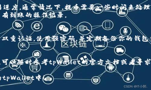 将瑞波币（XRP）提到tpWallet的步骤相对简单，但是在操作之前，确保你已经了解了相关的安全知识和步骤。以下是逐步指南：

步骤一：准备工作
在开始之前，请确保你的tpWallet已经安装并设置完成。如果你还没有下载tpWallet，可以通过官网下载并安装应用。确保你拥有有效的瑞波币地址，并且该地址在tpWallet中可以接收XRP。如果你不确定，可以通过tpWallet查询或者创建新的瑞波币地址。

步骤二：选择合适的平台进行交易
通常，要将瑞波币转移到tpWallet，首先需要从其他交易所或钱包转出你的XRP。所以，你需要一个可以进行XRP提币的交易平台，比如Binance、Coinbase、Huobi等。在这些平台上，登录你的账户，找到提币或取款的选项。

步骤三：提币操作
1. 登录你所选择的交易平台。
2. 在个人账户中找到“钱包”或“资产”选项，选择“提币”或“取款”。
3. 在提币界面，选择瑞波币（XRP）。
4. 在地址栏中，将你在tpWallet生成的XRP地址粘贴进去。请务必仔细检查地址，确保没有输入错误。
5. 选择提币数量，可以根据你账户中的余额进行选择。
6. 完成验证步骤，许多平台会要求你输入验证码或者使用双重认证（2FA）进行确认。
7. 确认所有信息无误后，提交提币请求。

步骤四：检查tpWallet中的到账情况
在你提交了提币请求之后，通常会生成一个交易哈希（TxID），你可以用它在区块链浏览器中查看你的交易进度。通常情况下，提币需要一些时间来处理，视平台情况而定。
在tpWallet中，你可以查看你的瑞波币余额，等待几分钟到几小时。你也可以查看一下历史记录，确认是否有到账的操作记录。

步骤五：确保帐户安全
转账完成后，不要忘记定期检查你的tpWallet，确保其中的资产安全。为了保障你的数字资产，你可以开启双重认证，使用强密码，并定期备份你的钱包信息。

总结
将瑞波币提到tpWallet的过程虽然需要一些步骤，但只要认真操作，就能顺利完成。如有任何疑问或困难，可以随时参考tpWallet的官方文档或者寻求相关社区的帮助。

操作加密货币的过程中，保持耐心和细心是非常重要的。希望这份指南能帮助你顺利将瑞波币转账到你的tpWallet中！