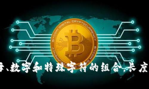 tpWallet的密码通常要求至少8位字符，但具体长度可能因用户的安全设置而有所不同。为了提高安全性，建议使用包含大小写字母、数字和特殊字符的组合，长度最好在12位或更长。详细要求可能会随着应用程序的更新而变化，因此建议参考tpWallet的官方网站或用户手册以获取最新信息。
