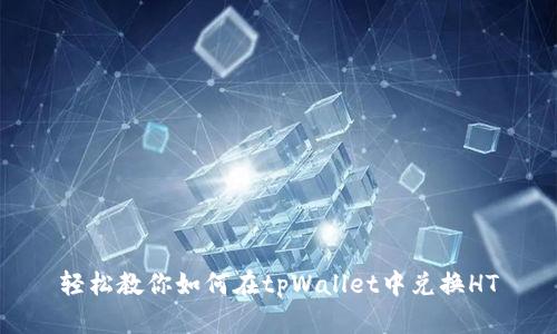 轻松教你如何在tpWallet中兑换HT