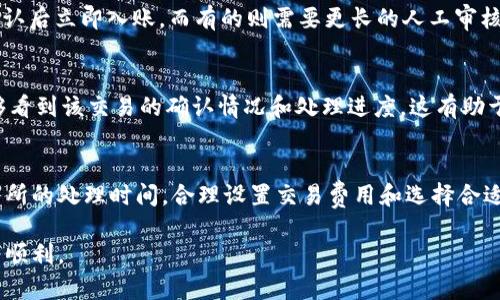 tpWallet转账到交易所所需的时间取决于多个因素，包括您所选择的区块链网络、当前网络拥堵情况、以及交易所的处理时间等。以下是一些相关的信息，帮助您更好地理解这一过程。

1. 区块链网络的选择
tpWallet支持多种区块链网络，例如以太坊（Ethereum）、比特币（Bitcoin）等。不同的网络有不同的区块确认时间。例如，通常比特币的确认时间在10分钟左右，而以太坊的确认时间则可以在几秒到几分钟之间。选择正确的网络对于转账的速度非常关键。

2. 网络拥堵情况
在某些时段，尤其是在市场交易活跃时，区块链网络可能会遇到拥堵。这意味着用户发起的交易需要等待更长的时间才能被矿工处理。您可以通过区块链浏览器查看当前的交易确认状况，从而更好地预估转账时间。

3. 交易费用
在进行转账时，设置适当的交易费用显得尤为重要。通常情况下，较高的交易费用可以加速交易的处理。许多钱包会建议一个推荐的费用，以确保您的交易可以在合理的时间内被确认。如果您设置的费用过低，可能会导致交易被延迟，甚至被丢弃。

4. 交易所的处理时间
一旦您的转账成功到达交易所，交易所也需要一段时间进行确认。不同交易所的处理流程可能存在差异，有的交易所会在网络确认后立即入账，而有的则需要更长的人工审核时间。确认时间一般在几分钟到几个小时之间，具体取决于交易所的政策。

5. 如何确认转账状态
您可以通过tpWallet应用程序或区块链浏览器实时查看您的转账状态。输入相关的交易哈希（Transaction Hash）后，您将能够看到该交易的确认情况和处理进度。这有助于您及时掌握资金的流动，有效减少不必要的担忧。

总结
总体来说，从tpWallet转账到交易所的时间会受到多种因素的影响，建议您在进行大额转账之前，先了解相关网络的状态及交易所的处理时间。合理设置交易费用和选择合适的网络，将有助于加速资金的到达。不过，始终要抱有一定的耐心，因为区块链技术的去中心化性质决定了某些环节是不可控的。

通过以上几点，您可以更清楚地了解tpWallet转账到交易所所需的时间。这不仅帮助您合理规划资金流动，也能让您的交易更为顺利。
