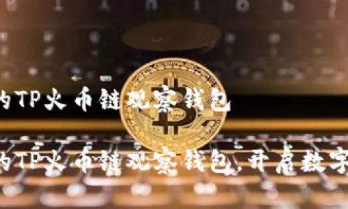 如何管理你的TP火币链观察钱包

高效管理您的TP火币链观察钱包，开启数字资产新篇章！