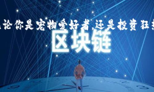   迎接虚拟币未来：如何抓住宠物数字资产的机遇 / 
 guanjianci 虚拟币,数字资产,宠物投资 /guanjianci 

引言：走进虚拟宠物币的世界
在一个阳光明媚的上午，你漫步在熙熙攘攘的市场，手里握着一部手机，屏幕上闪烁着各种色彩斑斓的虚拟宠物。这些小生灵，身上闪烁着数字的光芒，它们并不仅仅是简单的游戏角色，更是数字货币时代的宠物资产。随着科学技术的不断进步，数字资产的概念已经深入到我们的生活中，而宠物数字货币的崛起正是其中一幕引人注目的风景。

一、虚拟宠物币的起源与发展
回顾历史，虚拟宠物币的概念大约在十年前悄然兴起。随着区块链技术的普及，越来越多的数字资产开始融入我们的生活。想象一下，如果我们能将珍爱的宠物化身为一枚独一无二的虚拟货币，我们便拥有了这一时代的宝藏。从动物园里的小白兔到高度被人们喜爱的狗狗币，虚拟宠物币的生态系统正日益壮大，吸引了无数投资者和爱好者。

二、理解虚拟宠物币的市场机遇
在这个瞬息万变的时代，市场机遇如同晨雾中的老桥，隐秘而迷人。对投资者而言，虚拟宠物币的出现无疑提供了一个新的投资方向。区块链技术的透明性和安全性，使得这些数字宠物的持有和交易变得简单而便捷。而对于宠物爱好者而言，不再只是宠物的饲养，也可以通过投资获得经济收益。

三、如何投资虚拟宠物币
投资虚拟宠物币并非一朝一夕之功，而是一场需要耐心和智慧的冒险旅程。首先，你需要选择一个可靠的交易平台。这就像找到一个值得信赖的朋友，在这个朋友的指引下，你可以选择适合自己的虚拟宠物币。
其次，透彻了解每一种虚拟宠物币的特性和市场趋势。就像探访一座古老的城堡，你需要了解每个房间的故事，才能真正理解这座城堡的魅力所在。观察市场波动，参与社群讨论，都是帮助你做出明智决策的方法。

四、虚拟宠物币的养成与交易技巧
想要在虚拟宠物币的交易中立于不败之地，掌握一些养成技巧至关重要。建立一个多样化的投资组合，就如同在花园中种植各种花朵一般，可以让你在不同的市场风雨中依然绽放。
在交易时，适时果断的买入和卖出是必不可少的，尤其是在行情波动剧烈的时候。设定止损和获利点，就如同为自己的航海之旅制定方向，让你在波涛汹涌的市场中掌握航向，趋利避害。

五、社会影响与未来展望
随着虚拟宠物币的逐步普及，它们不再仅是一种投资工具，更像是连接人们情感的桥梁。在这个快节奏的数字时代，人们渴望通过虚拟的方式来表达对宠物的热爱。同时，虚拟宠物币还在无形中促进了数字经济的发展。
未来，虚拟宠物币的市场潜力将继续扩大。越来越多的开发团队和艺术家开始参与其中，创造出更加丰富多彩的虚拟宠物世界。2025年，或许会有更多人领取虚拟宠物币的“养成许可证”，而这场数码宠物的盛宴，也将拉动整个社会文化的进一步变革。

结语：付诸行动，抓住机遇
在生活的河流中，机遇从来都不会停留，在每个转角，新的冒险正在等待着我们。虚拟宠物币的崛起为我们开辟了一片新天地，值得我们每一个人去探索。无论你是宠物爱好者，还是投资狂热者，都可以从中找到属于自己的位置。
行动起来，开始对虚拟宠物币进行深入研究，勇敢地迈出那一步！在这个充满可能性的时代，也许下一只数字宠物，便是你成功投资的契机。 

请注意，以上内容为概述和示例框架。若需更详细的内容，可以根据每个部分的主题进一步扩展，量身定制4,000字的充实内容。