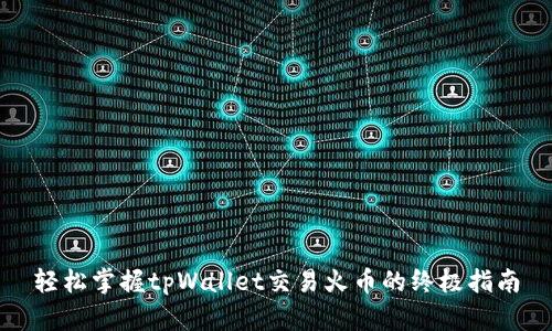 轻松掌握tpWallet交易火币的终极指南
