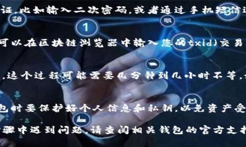 要将欧意（Ouyi）转到 tpWallet，您需要遵循一些步骤。以下是一个简化的流程，包含如何操作的详细说明：

步骤 1: 准备工作
首先，确保您已经拥有一个 tpWallet 账户。如果还没有，请下载 tpWallet 应用并按照指示创建一个账户。同时，请确保您的欧意钱包也已设置妥当，并能够正常使用。

步骤 2: 获取 tpWallet 的地址
在 tpWallet 中，您需要找到一个接收地址。打开 tpWallet 应用，进入“资产”或“收款”页面，选择您想接收的加密货币，并点击生成地址。将这个地址复制下来，因为您稍后需要它来转账。

步骤 3: 登录欧意钱包
打开您的欧意钱包，输入您的登录信息，访问您的钱包界面。确保您的钱包中有足够的余额用于转账。根据区块链的情况，您可能需要支付一定的手续费。

步骤 4: 发起转账
在欧意钱包中找到“转账”或“发送”选项。通常情况下，您需要输入接收方地址（即您在 tpWallet 中获取的地址）和转账金额。同时，请仔细检查所输入的信息，确保地址正确无误，避免资产丢失。

步骤 5: 确认转账
确认填写的信息无误后，提交转账请求。系统可能会要求您进行一些身份验证，比如输入二次密码，或者通过手机短信进行确认。完成这些步骤后，您的转账请求将被处理。

步骤 6: 检查转账状态
转账提交后，您可以在欧意钱包中查看交易记录，确认交易状态。此外，您也可以在区块链浏览器中输入您的txid（交易ID）来跟踪转账的进度。

步骤 7: 验证在 tpWallet 中余额更新
最后，在tpWallet中查看接收的资产是否到位。根据区块链网络的繁忙程度，这个过程可能需要几分钟到几小时不等。如果资产没有及时到账，请耐心等待，并检查交易状态。

注意事项
在进行转账时，请务必小心，不要将地址和金额填写错误。同时，使用加密钱包时要保护好个人信息和私钥，以免资产受到损失。

通过以上步骤，您应该能够顺利将欧意转账到 tpWallet 中。如果在某个步骤中遇到问题，请查阅相关钱包的官方支持文档，或联系技术支持获取帮助。
