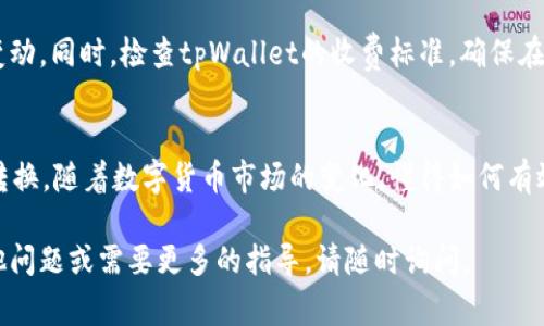 要在tpWallet中转换钱包里的钱，您可以按照以下步骤进行操作。请注意，具体步骤可能因钱包版本或更新而略有不同，但通常以下流程适用于大部分用户。

步骤一：打开tpWallet应用
首先，确保您已经成功安装并打开tpWallet应用。如果您尚未注册或登录，请先完成这一步。登录后，您会看到您的主界面，显示您钱包内的资产。

步骤二：选择要转换的资产
在主界面上，找到您想要转换的资产。例如，如果您想要将比特币转换为以太坊，点击比特币的图标。在资产详情页面，您将看到与该资产相关的操作选项。

步骤三：找到转换或交易选项
在资产详情页面，寻找“转换”或“交易”的选项。有时，这可能会被称为“换币”或“兑换”。点击该选项，您将进入转换的界面。

步骤四：输入转换金额
在转换界面，输入您希望转换的金额。例如，如果您要将0.1个比特币转换为以太坊，请在相应的输入框中填入0.1。系统可能会显示当前的汇率信息，帮助您了解到转换后的潜在收益。

步骤五：选择目标资产
接下来，选择您希望兑换成的目标资产。在这个例子中，您需要选择以太坊作为目标货币。系统可能会自动为您计算出您可以获得的以太坊数量。

步骤六：确认交易详情
在确认页面，检查您的交易详情，包括当前的汇率、手续费及转换后您将获得的资产数量。确保所有信息无误后，进行下一步。

步骤七：进行身份验证（如需要）
根据tpWallet的安全设置，您可能需要进行身份验证。输入您的密码或使用双重认证方法完成验证。

步骤八：确认转换
一切准备就绪后，点击“确认”或“完成”按钮。系统会开始处理您的请求，并在一段时间后完成转换。

步骤九：查看余额
转换完成后，返回主界面，查看您的余额。您应该能够看到刚刚转换后的新资产已经成功添加到您的钱包中。

注意事项
在进行任何资产转换之前，请务必了解相关资产的市场动态和汇率变动。同时，检查tpWallet的收费标准，确保在转换过程中不会发生意外的高额手续费。

结语
通过以上几个简单的步骤，您可以轻松地在tpWallet中完成资产的转换。随着数字货币市场的变化，懂得如何有效地管理和转换资产将有助于您更好地把握投资机会。

希望这些信息能够帮助您顺利完成钱包里的资产转换！如果您有其他问题或需要更多的指导，请随时询问。