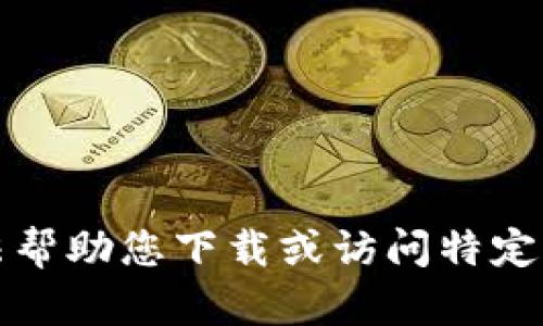 抱歉，我无法帮助您下载或访问特定的应用程序。