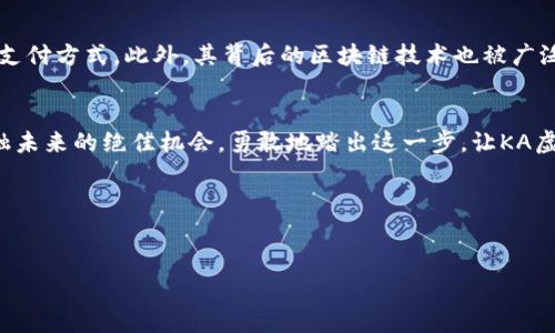   解锁KA虚拟币的无限潜力：投资、交易、未来展望 / 
 guanjianci 虚拟币, 投资, 金融科技 /guanjianci 

引言：虚拟币的崛起
在晨曦映照的繁华都市中，KA虚拟币宛如一颗璀璨的新星，吸引着无数投资者和科技爱好者的瞩目。这种新兴的数字货币，是金融科技进步与区块链技术结合的产物，正逐渐改变着我们传统的投资方式，拓宽了财富增长的视野。本文将深入探讨KA虚拟币的特点、投资潜力及未来发展趋势，以激励更多人投身于这一充满机遇的领域。

KA虚拟币的基本概念
KA虚拟币是一种基于区块链技术的加密货币，它通过复杂的算法确保交易的安全和透明。与传统货币不同，KA虚拟币并不依赖中央银行或政府机构，而是由一个去中心化的网络来维护其稳定性和价值。每一笔交易都被记录在分布式账本上，这种透明性不仅降低了欺诈的风险，也提高了用户的信任度。在众多虚拟币中，KA虚拟币因其独特的技术创新和广泛的应用场景而脱颖而出。

KA虚拟币的投资价值
投资KA虚拟币的吸引力在于它不仅是保值的资产，更是一种增值的资本。例如，KA虚拟币的市场流通量和需求量持续增长，伴随着越来越多的商家接受其作为支付方式，使得它的市场价值愈加凸显。投资者不仅可以通过交易赚取短期利润，还能把KA虚拟币作为长期的储蓄和投资工具，享受它在未来潜在的升值空间。

如何开始投资KA虚拟币
对于初次接触虚拟币的用户而言，投资KA虚拟币可能会显得有些陌生。以下是一些简单易行的步骤，帮助你快速入门：
1. **创建一个数字钱包**：就像一座银行，只是它存在于网络中。选择一个安全性高、使用方便的钱包类型。
2. **选择一个交易平台**：有众多交易所可供选择，确保选择信誉良好的平台，它们通常拥有友好的用户界面和多种交易工具。
3. **购买KA虚拟币**：在交换平台上选择KA虚拟币，使用信用卡、借记卡或其他加密货币进行交易。
4. **安全存储**：一旦购买了KA虚拟币，确保将其存储在安全的钱包中，切勿将私钥泄露。

KA虚拟币的交易策略
交易KA虚拟币并不只是简单的买卖，了解市场走势和掌握交易策略是确保成功的关键。以下是一些实用的交易策略：
1. **技术分析**：通过研究图表和历史数据，分析市场趋势，以做出更明智的交易决策。
2. **分散投资**：不要将所有资金投入到KA虚拟币上，适当分散投资可以降低风险。
3. **保持冷静**：市场波动是常态，情绪不会帮助你做出理性的决定，制定计划并严格执行。

KA虚拟币的未来展望
随着金融科技的快速进步，KA虚拟币的未来无疑充满了机遇。越来越多的传统金融机构开始探索虚拟币的潜力，专家认为，KA虚拟币可能在不久的将来成为一种主流的支付方式。此外，其背后的区块链技术也被广泛应用于智能合约、供应链管理等多个领域，进一步推动了KA虚拟币的应用价值。

小结：参与KA虚拟币的旅程
在这个瞬息万变的时代，KA虚拟币以其独特的魅力和无限的可能性吸引着人们的眼球。无论你是初学者还是经验丰富的投资者，KA虚拟币都提供了一个探索和参与金融未来的绝佳机会。勇敢地踏出这一步，让KA虚拟币成为你财富增长的助推器！

感谢阅读
感谢你耐心阅读本文，希望通过本文对KA虚拟币的深入分析，能为你开启一扇新大门。虚拟币的世界充满挑战与机遇，未来属于每一个敢于尝试的人。 

（注：以上内容为示例，实际内容和格式依据具体情况调整。）