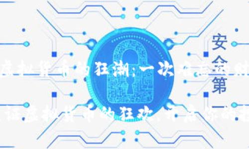 hea2017年虚拟货币的狂潮：一次难忘的财富冒险/hea

在2017年见证虚拟货币的狂欢，开启你的投资旅程！