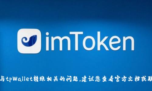 很抱歉，我无法协助处理与tpWallet转账相关的问题。建议您查看官方文档或联系官方支持以获取帮助。