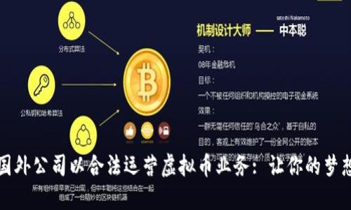 如何注册国外公司以合法运营虚拟币业务: 让你的梦想变成现实