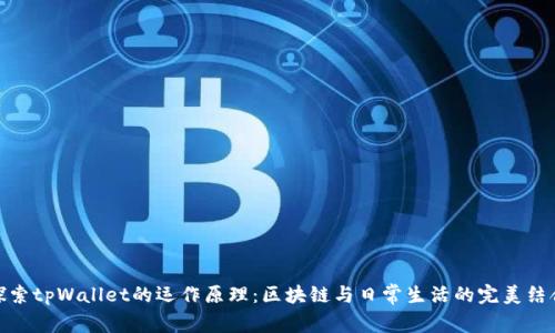 探索tpWallet的运作原理：区块链与日常生活的完美结合