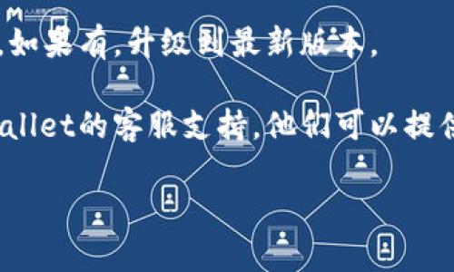 很抱歉，关于tpWallet的具体问题，我无法提供实时支持或解决方案。如果您在使用tpWallet转换币时遇到问题，建议您尝试以下步骤：

1. **检查网络连接**：确保您的设备连接到互联网，有时候网络不稳定会导致交易卡住。

2. **查看交易状态**：登录您的tpWallet账户，查看交易历史，确认该交易的状态。

3. **更新应用**：检查是否有tpWallet的更新版本，如果有，升级到最新版本。

4. **联系客服**：如果问题依然存在，建议联系tpWallet的客服支持，他们可以提供更专业的帮助。

希望这些建议能帮助您解决问题！
