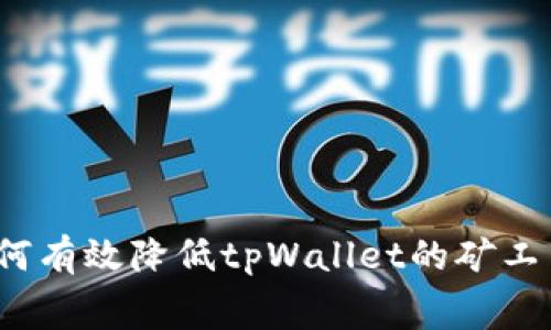 如何有效降低tpWallet的矿工费？