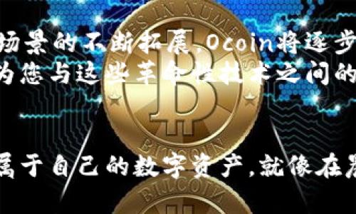   方便快捷的Ocoin虚拟币钱包下载指南，守护您的数字资产 /   
 guanjianci Ocoin虚拟币, 钱包下载, 数字资产 /guanjianci 

引言：数字资产的新时代
在科技的黎明岁月中，数字货币如同晨曦中的朝晖，悄然为我们的生活带来了翻天覆地的变化。随着比特币、以太坊等虚拟货币的崛起，越来越多的人开始关注数字资产的投资与管理。而如今，Ocoin虚拟币作为一颗闪亮的新星，凭借其安全性与便捷性，成为了众多投资者的首选。

Ocoin虚拟币钱包的优势
想象一下，您手中掌握的不是空洞的财富，而是一枚镶嵌着未来的虚拟金币。Ocoin虚拟币钱包正是这样一个能够帮助您存储、管理和交易财富的平台。它不仅仅是一个简单的数字存储工具，更是通过多层加密技术与用户友好的界面，为您的资产保驾护航。
此外，Ocoin还具有快速交易的优势。只需几秒钟，您就能完成从一个地址到另一个地址的实时转账，无需繁琐的中介与手续。正如一个沉醉于美丽晨曦的小镇，Ocoin将带您畅游在繁华与便捷的数字货币世界中。

如何下载Ocoin虚拟币钱包
下载Ocoin虚拟币钱包的过程如同轻松漫步于林间小道，简单而愉悦。您只需按照以下步骤即可轻松完成下载：
ol
  listrong访问官方网站：/strong首先，您需要访问Ocoin的官方网站。在这里，您将找到一个令人沉醉的蓝色页面，仿佛置身于无限的海洋中，汹涌澎湃的波涛正等待着您的探索。/li
  listrong选择适合的版本：/strongOcoin钱包支持多种平台，包括iOS和Android。在页面中，您会发现各种版本的信息，仿佛在一次璀璨的展览会上，各种形式的展品争奇斗艳。/li
  listrong下载与安装：/strong点击对应的下载链接后，您会看到下载进度条如同一场悠扬的乐曲，缓缓拉响。待下载完成后，打开安装包，按照指引轻松安装，仿佛一位温柔的向导在背后轻声细语。/li
  listrong注册与创建钱包：/strong安装完成后，您需要注册一个账户，您的每一次输入都如细雨般滴落，温润而不失严谨。按照系统要求设置密码，并备份您的助记词，以确保您的资产安全。想象那串助记词如同晨霭中的星星，藏在您心底的秘密。/li
/ol

使用Ocoin钱包的注意事项
在使用Ocoin虚拟币钱包过程中，有一些小技巧可以帮助您更好地保护您的资产：
ul
  listrong定期更新：/strong保持软件的最新版本，犹如在清晨为您的窗户擦拭一层透明的晨露，以确保您能在最安全的环境中交易。/li
  listrong双重验证：/strong尽量启用双重验证功能，犹如将您的花园围上高高的篱笆，让小偷无从下手。/li
  listrong定期备份：/strong定期将您的钱包数据备份至外部存储设备，确保一旦遇到问题能迅速恢复，仿佛为您的财富提供了一座坚固的避风港。/li
/ul

与Ocoin社区的互动
使用Ocoin钱包之后，您将发现自己不再是孤身一人。社区的力量，如同春风化雨，将带给您无尽的灵感与支持。Ocoin设立了多个在线论坛与社交平台，您可以在这里与其他用户分享经验、讨论新动态。
无论是初次接触数字货币的新手，还是经验丰富的投资者，都能在这个全球化的社区中找到归属感。参与讨论时，您可以像一位热情的旅行者，将自己的故事与他人分享，或是聆听其他人的智慧与心得，仿佛是在清晨的咖啡馆中，与朋友们交流着生活的点滴。

未来展望：Ocoin的无限可能
在这个高速发展的科技时代，Ocoin的未来正如同一幅正在绘制的宏伟画卷，色彩斑斓，兼具无限可能。随着区块链技术的不断完善与应用场景的不断拓展，Ocoin将逐步成为数字金融领域的领军者。
未来，Ocoin也将不断扩展其功能与服务，为用户带来更多的便捷与保障。随着智能合约、去中心化金融等新兴概念的涌现，Ocoin钱包将成为您与这些革命性技术之间的重要桥梁，帮助您在变化莫测的市场中稳步前行。

结束语：勇敢迈出第一步
如果您还在犹豫，是否要迈出进入Ocoin世界的第一步，不妨放下顾虑，去尝试这一场科技与财富的探索之旅。下载Ocoin虚拟币钱包，掌控属于自己的数字资产，就像在晨曦中迎接崭新的一天，给生活注入无尽的可能性。在这个变革的时代，让我们与Ocoin携手共进，勇敢追逐梦想，创造属于自己的辉煌时刻。
