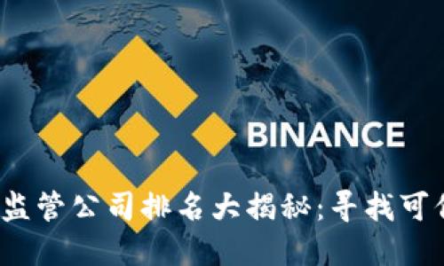2023年虚拟币监管公司排名大揭秘：寻找可信赖的投资伙伴
