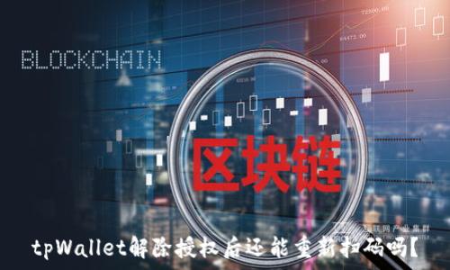   
tpWallet解除授权后还能重新扫码吗？