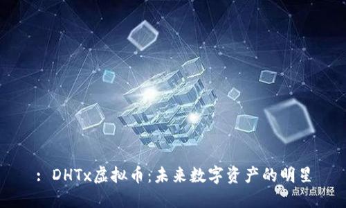 : DHTx虚拟币：未来数字资产的明星