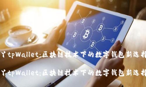丫tpWallet：区块链技术下的数字钱包新选择

丫tpWallet：区块链技术下的数字钱包新选择