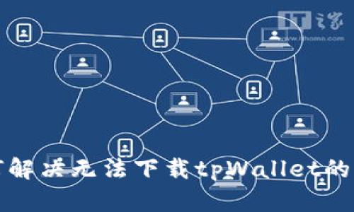 如何解决无法下载tpWallet的问题