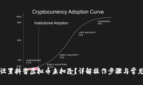 如何设置抖音虚拟币未扣除？详解操作步骤与常见问题