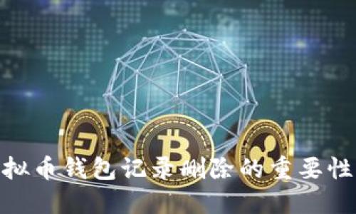 探讨虚拟币钱包记录删除的重要性与风险